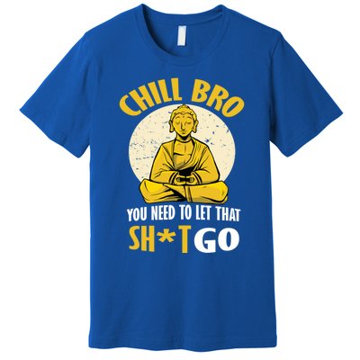 Funny Buddha Chill Bro You Need To Let That Shit Go Cool Gift Premium T-Shirt