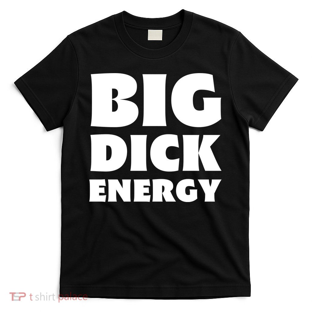 Funny Big Dick Energy Gift T-Shirt