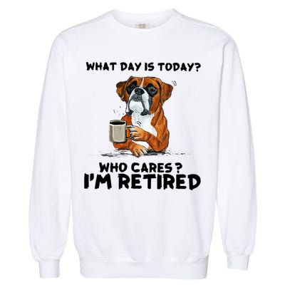 Funny Boxer Dog What Day Is Today Who Care I'm Retired Garment-Dyed Sweatshirt