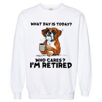 Funny Boxer Dog What Day Is Today Who Care I'm Retired Garment-Dyed Sweatshirt