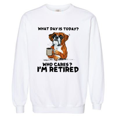 Funny Boxer Dog What Day Is Today Who Care I'm Retired Garment-Dyed Sweatshirt