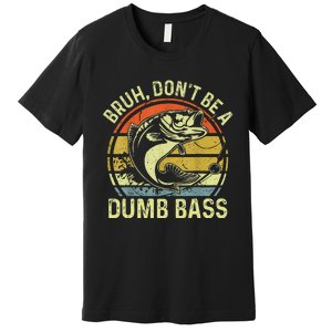 Fishing Bruh Dont Be A Dumb Bass Funny Dad Gift Premium T-Shirt