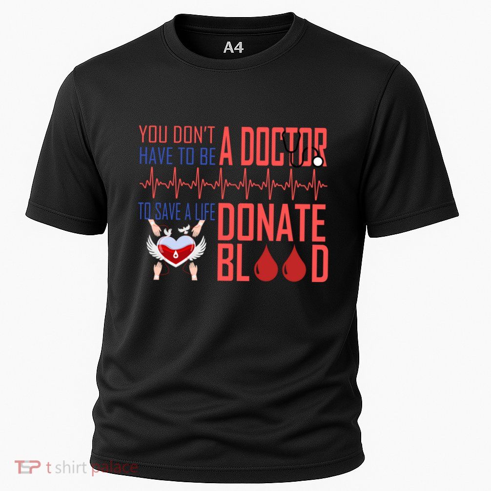 Funny Blood Donor You Don't Have To Be A Doctor To Save Life Cute Gift Performance Shirt