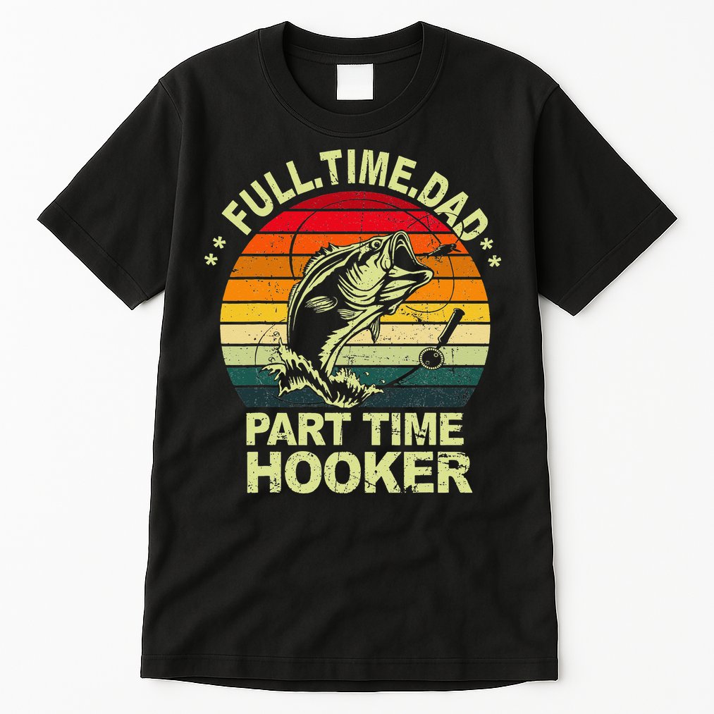 Funny Bass Dad Fishing Full Time Dad Part Time Hooker Tall T-Shirt