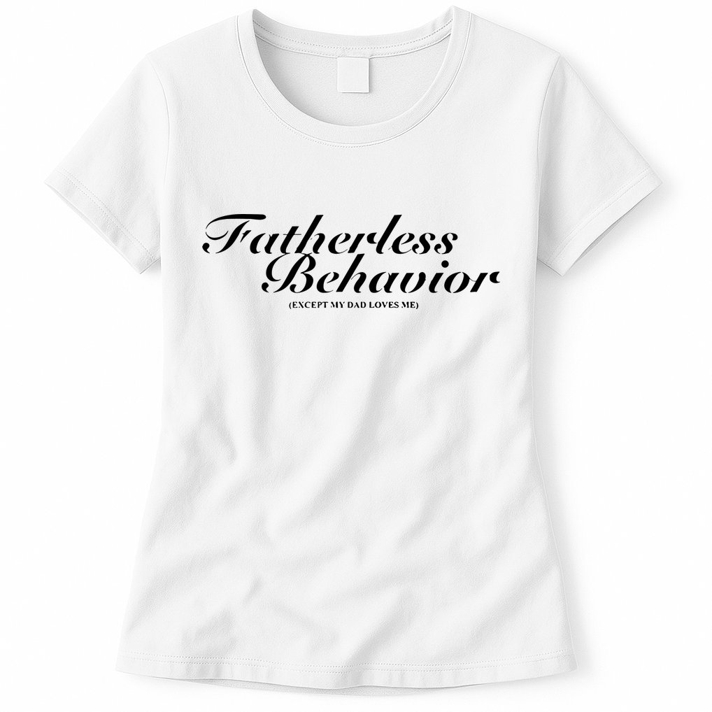 Fatherless Behavior Except My Dad Loves Me Womens T-Shirt