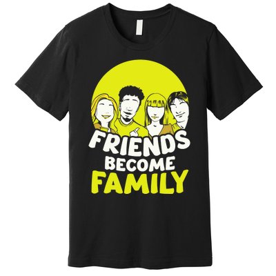 Friends Become Family Sayings Relatives Sarcastic Reunion Premium T-Shirt