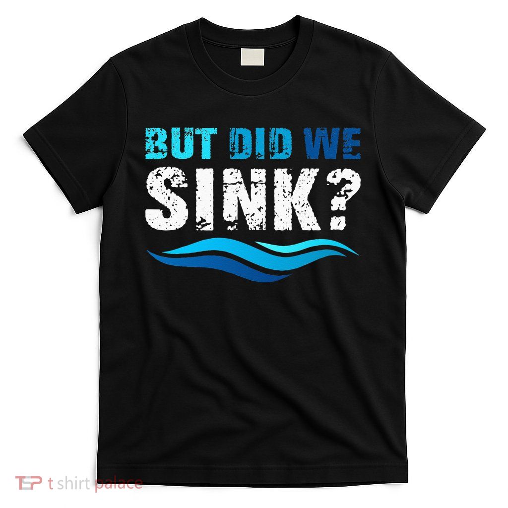 Funny Boating Gifts For Boat Owners But Did We Sink T-Shirt