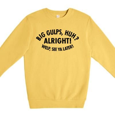 Funny Big Gulps Huh Alright Welp See Ya Later Premium Crewneck Sweatshirt