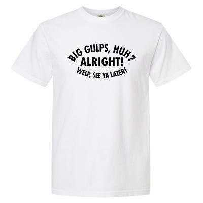 Funny Big Gulps Huh Alright Welp See Ya Later Garment-Dyed Heavyweight T-Shirt