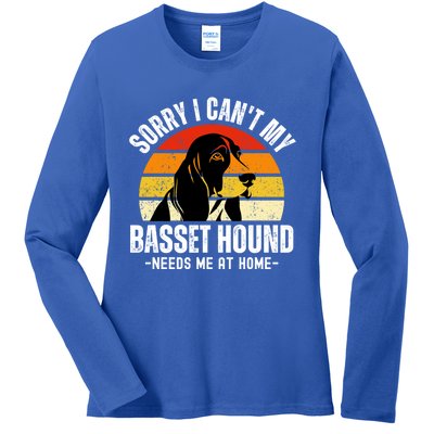 Funny Basset Hound I CanT My Basset Hound Needs Me At Home Gift Ladies Long Sleeve Shirt