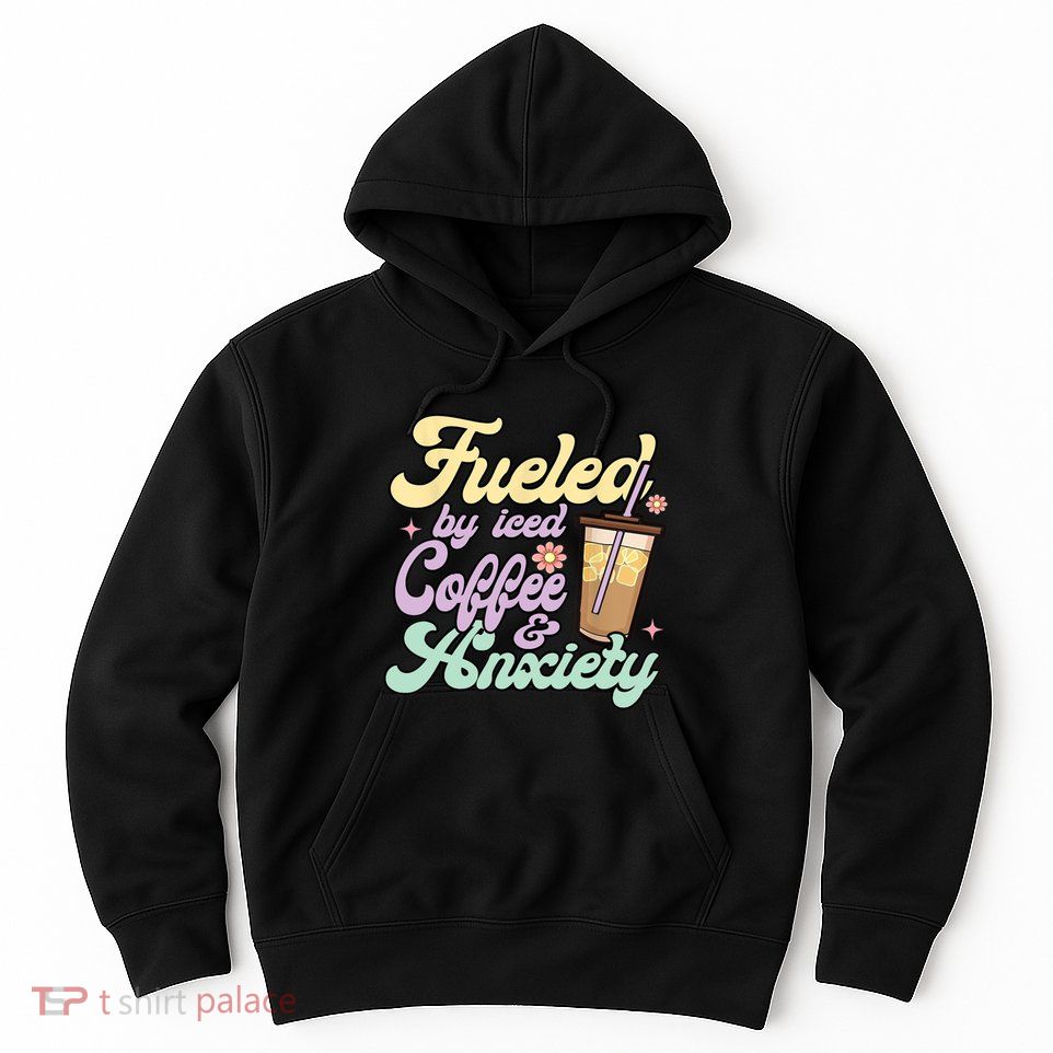 Fueled By Iced Coffee And Anxiety Funny Coffee Lover Hoodie