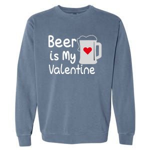 Funny Beer Is My Valentine Funny Gift Valentines Day Ing Gift Garment-Dyed Sweatshirt