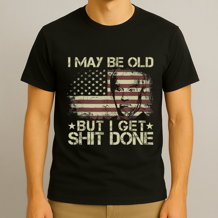 Funny Biden I May Be Old But I Get Shit Done T-Shirt