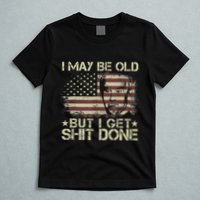 Funny Biden I May Be Old But I Get Shit Done T-Shirt