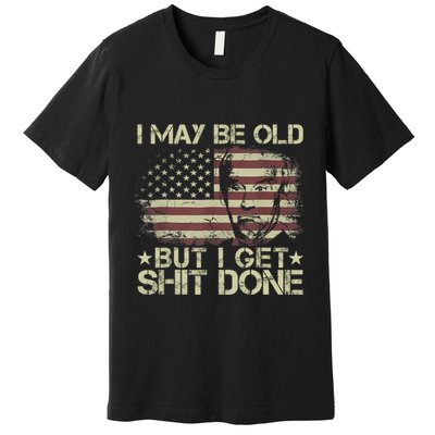 Funny Biden I May Be Old But I Get Shit Done Premium T-Shirt