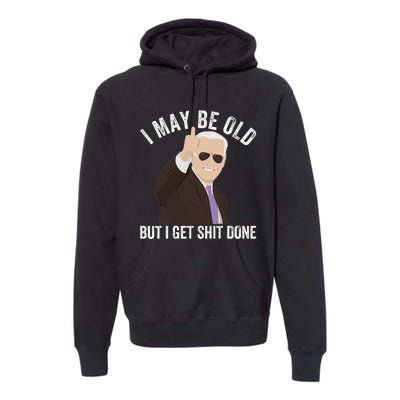 Funny Biden I May Be Old But I Get Shit Done Premium Hoodie