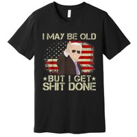 Funny Biden I May Be Old But I Get Shit Done Premium T-Shirt