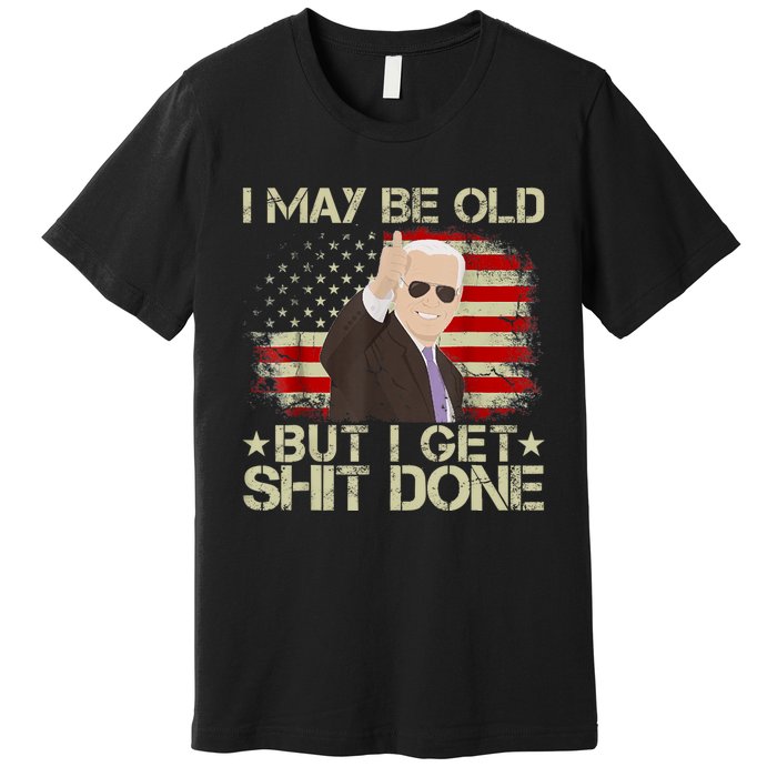 Funny Biden I May Be Old But I Get Shit Done Premium T-Shirt