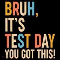 Funny Bruh ItS Test Day You Got This Bag