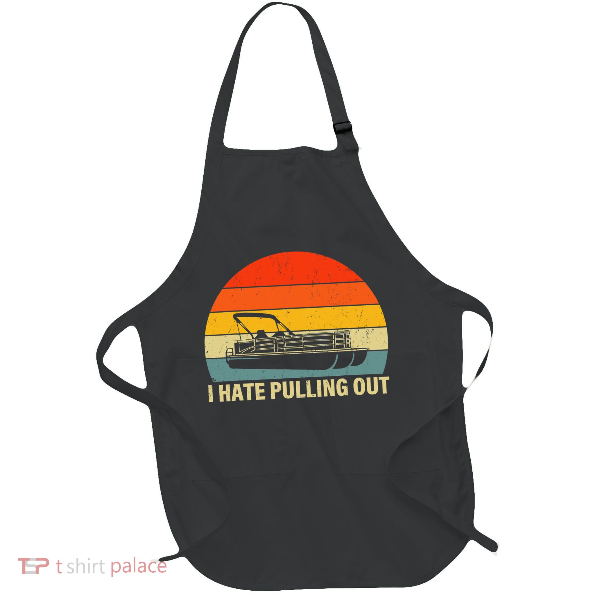 Funny Boating I Hate Pulling Out Pontoon Boat Captain Full-Length Apron With Pockets