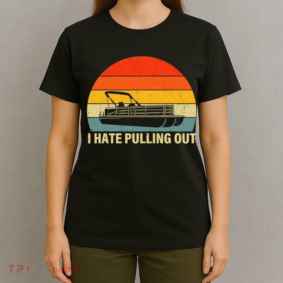 Funny Boating I Hate Pulling Out Pontoon Boat Captain T-Shirt