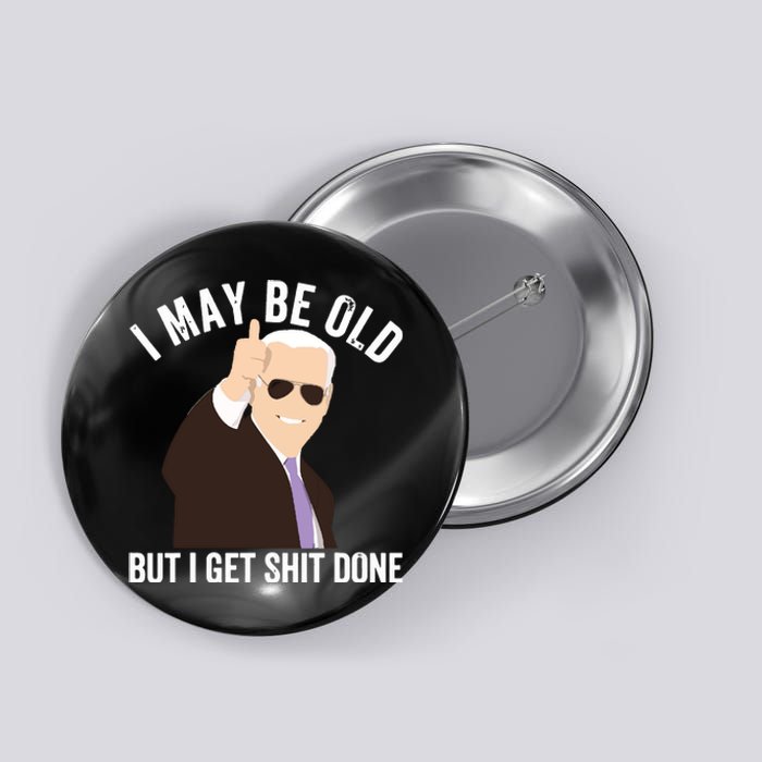 Funny Biden I May Be Old But I Get Shit Done Button