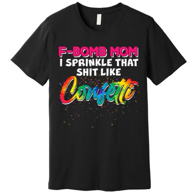 F Bomb Mom I Sprinkle That Shit Like Confetti Premium T-Shirt