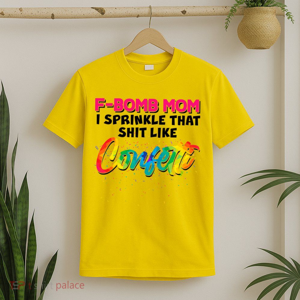 F Bomb Mom I Sprinkle That Shit Like Confetti T-Shirt