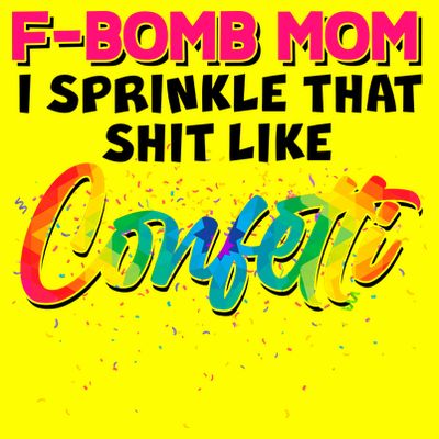 F Bomb Mom I Sprinkle That Shit Like Confetti T-Shirt