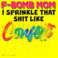 F Bomb Mom I Sprinkle That Shit Like Confetti T-Shirt