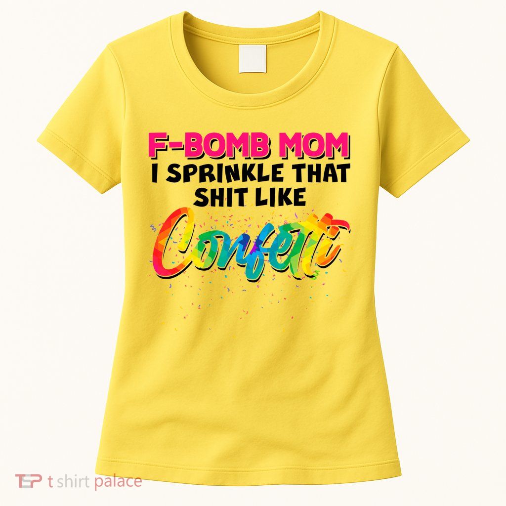 F Bomb Mom I Sprinkle That Shit Like Confetti Womens T-Shirt