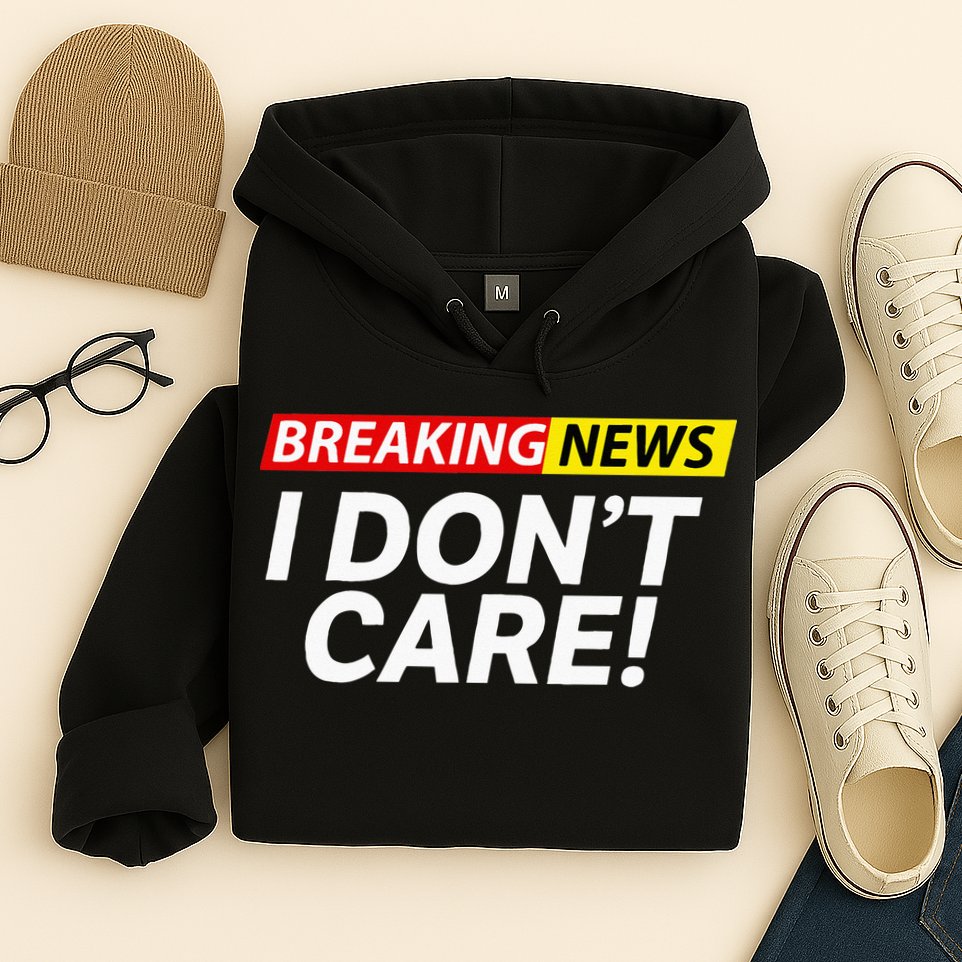 Funny Breaking News I Dont Care Sarcasm Humor Sarcastic Hoodie