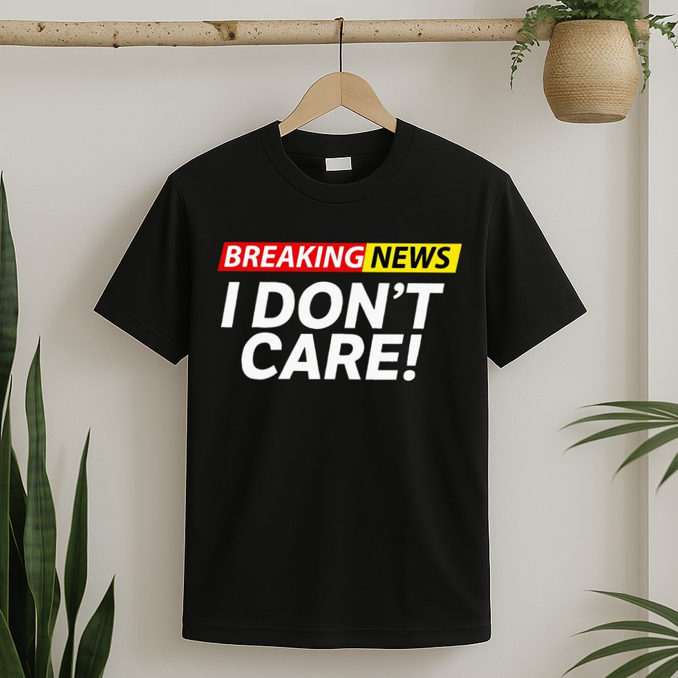 Funny Breaking News I Dont Care Sarcasm Humor Sarcastic T-Shirt