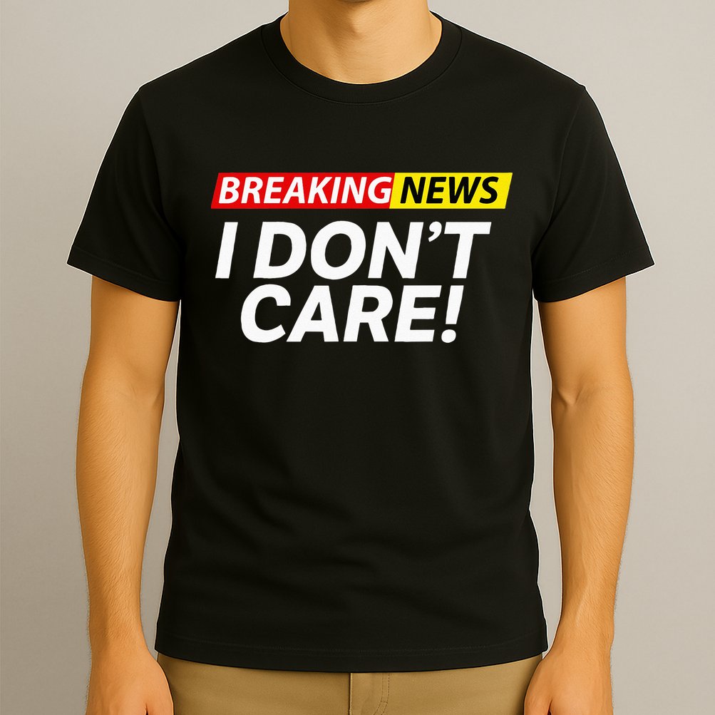 Funny Breaking News I Dont Care Sarcasm Humor Sarcastic T-Shirt