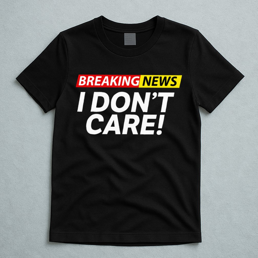 Funny Breaking News I Dont Care Sarcasm Humor Sarcastic T-Shirt