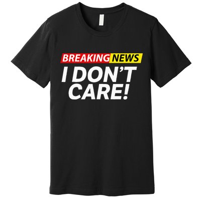 Funny Breaking News I Dont Care Sarcasm Humor Sarcastic Premium T-Shirt