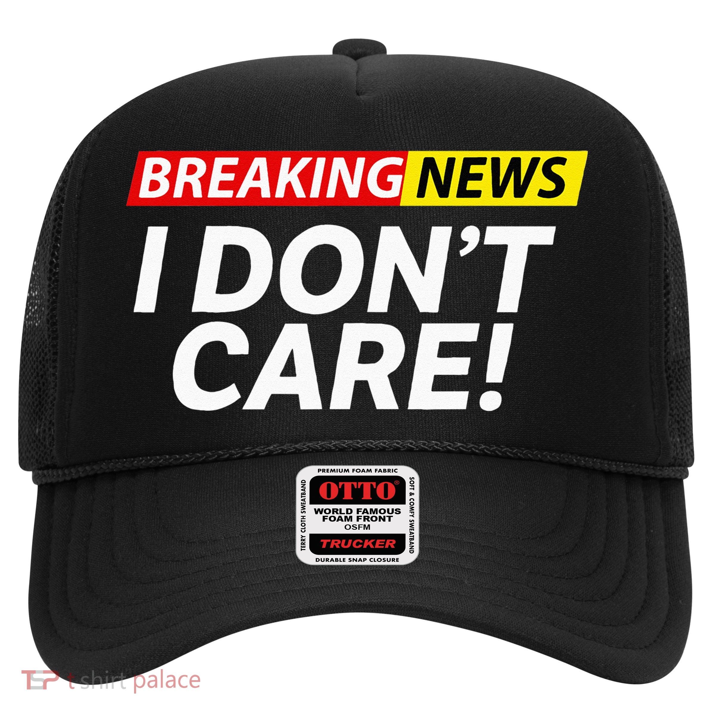 Funny Breaking News I Dont Care Sarcasm Humor Sarcastic Trucker Hat