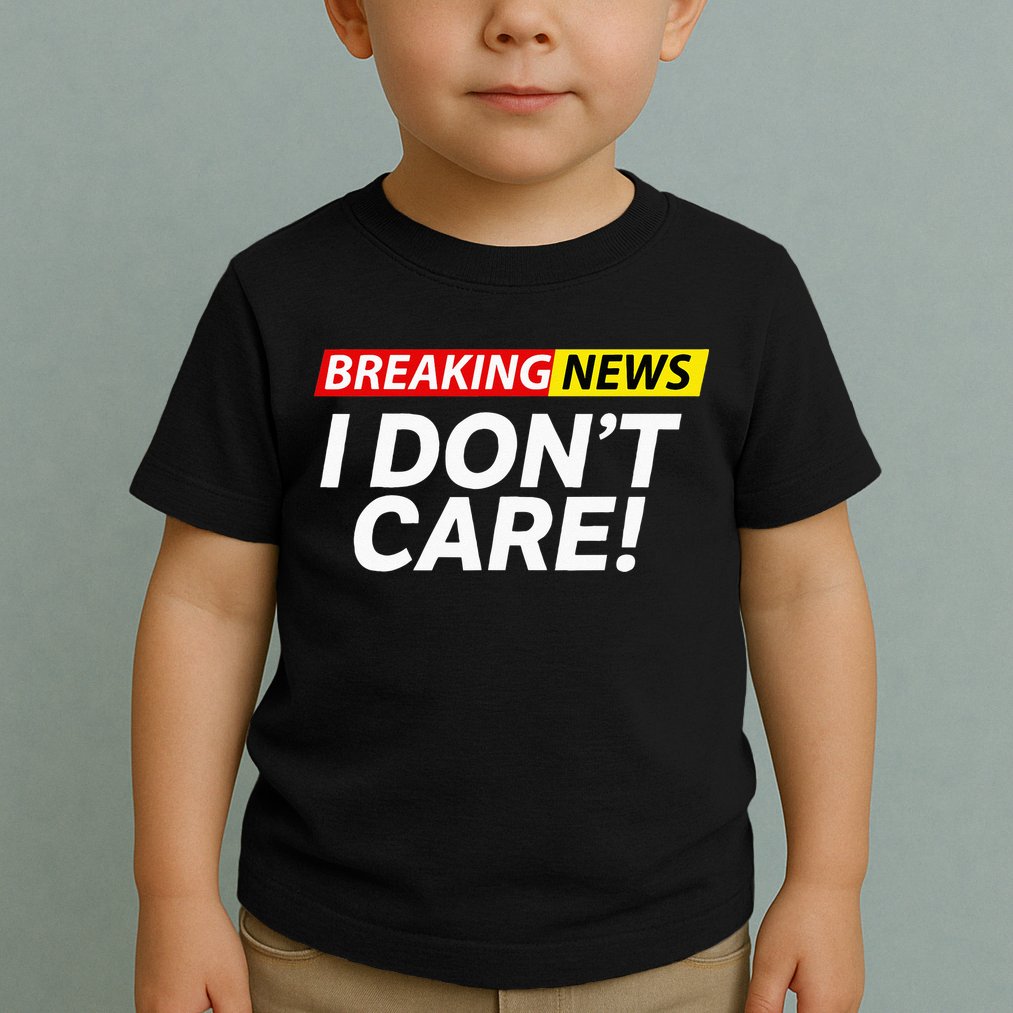 Funny Breaking News I Dont Care Sarcasm Humor Sarcastic Toddler T-Shirt
