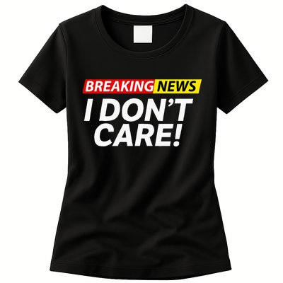 Funny Breaking News I Dont Care Sarcasm Humor Sarcastic Womens T-Shirt