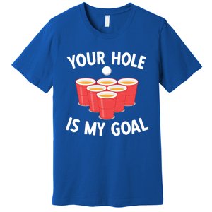 Funny Beer Pong Ing Game Your Hole Is My Goal Gift Premium T-Shirt