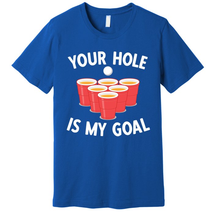 Funny Beer Pong Ing Game Your Hole Is My Goal Gift Premium T-Shirt