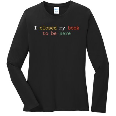 Funny Book Quote I Closed My Book To Be Here Readers Cool Ladies Long Sleeve Shirt