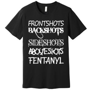 Frontshots Backshots Sideshots Aboveshots Fentanyl Premium T-Shirt