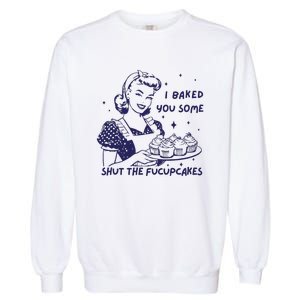 Funny Baking Sweatshirt I Baked You Some Shut The Fucupcakes Garment-Dyed Sweatshirt