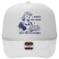 Funny Baking Sweatshirt I Baked You Some Shut The Fucupcakes High Crown Mesh Back Trucker Hat