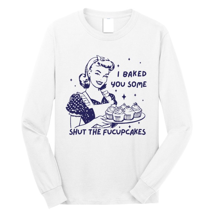 Funny Baking Sweatshirt I Baked You Some Shut The Fucupcakes Long Sleeve Shirt