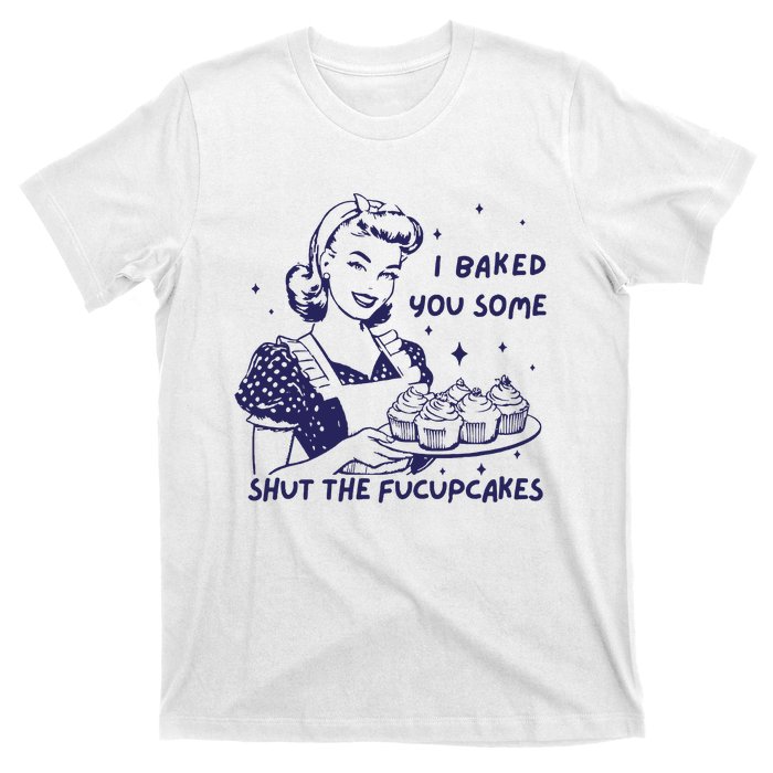 Funny Baking Sweatshirt I Baked You Some Shut The Fucupcakes T-Shirt