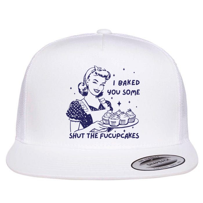 Funny Baking Sweatshirt I Baked You Some Shut The Fucupcakes Flat Bill Trucker Hat