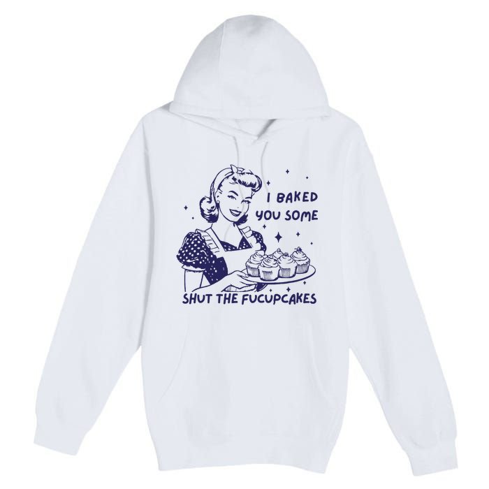 Funny Baking Sweatshirt I Baked You Some Shut The Fucupcakes Premium Pullover Hoodie