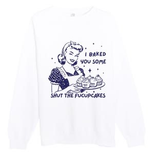 Funny Baking Sweatshirt I Baked You Some Shut The Fucupcakes Premium Crewneck Sweatshirt